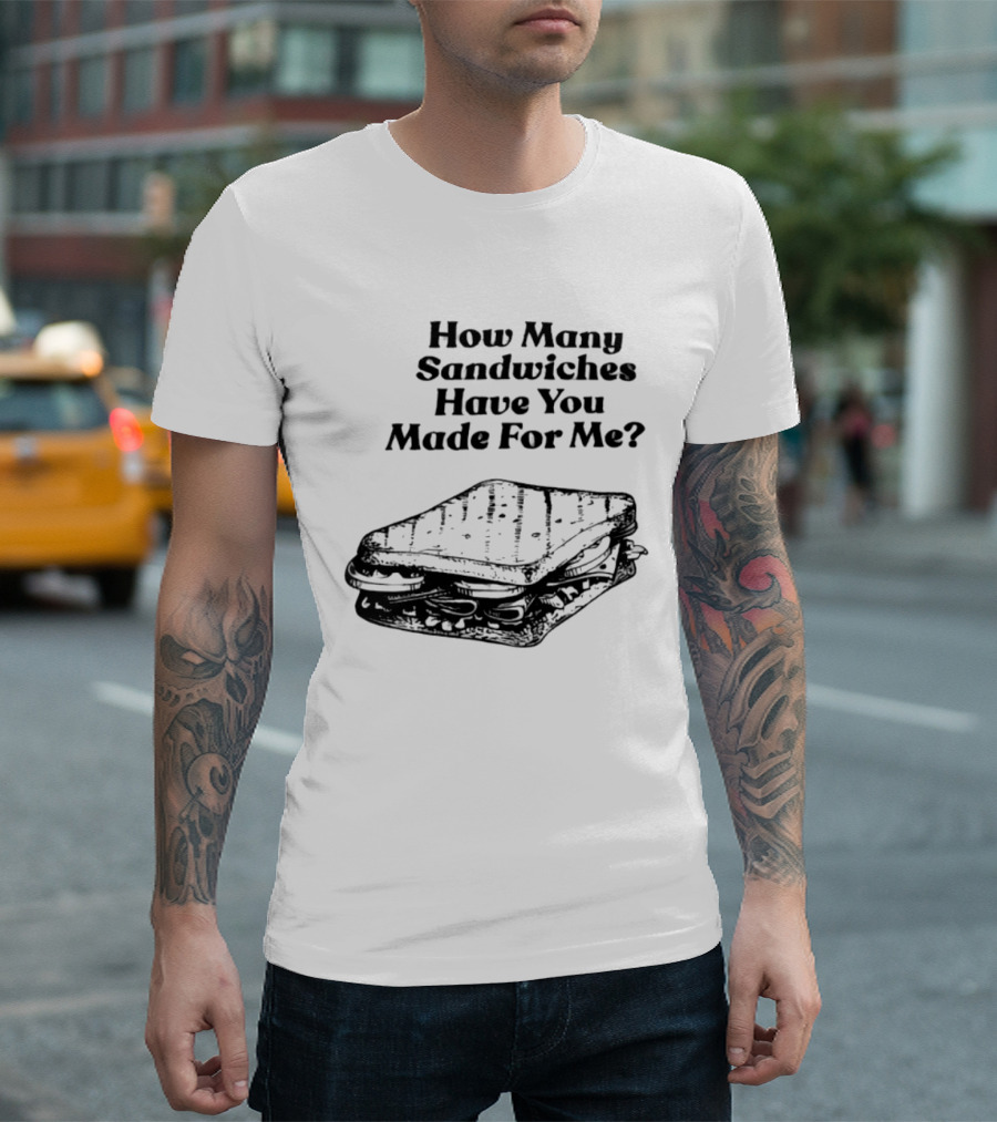 How Many Sandwiches Have You Made For Me Classic Sandwich T-Shirt