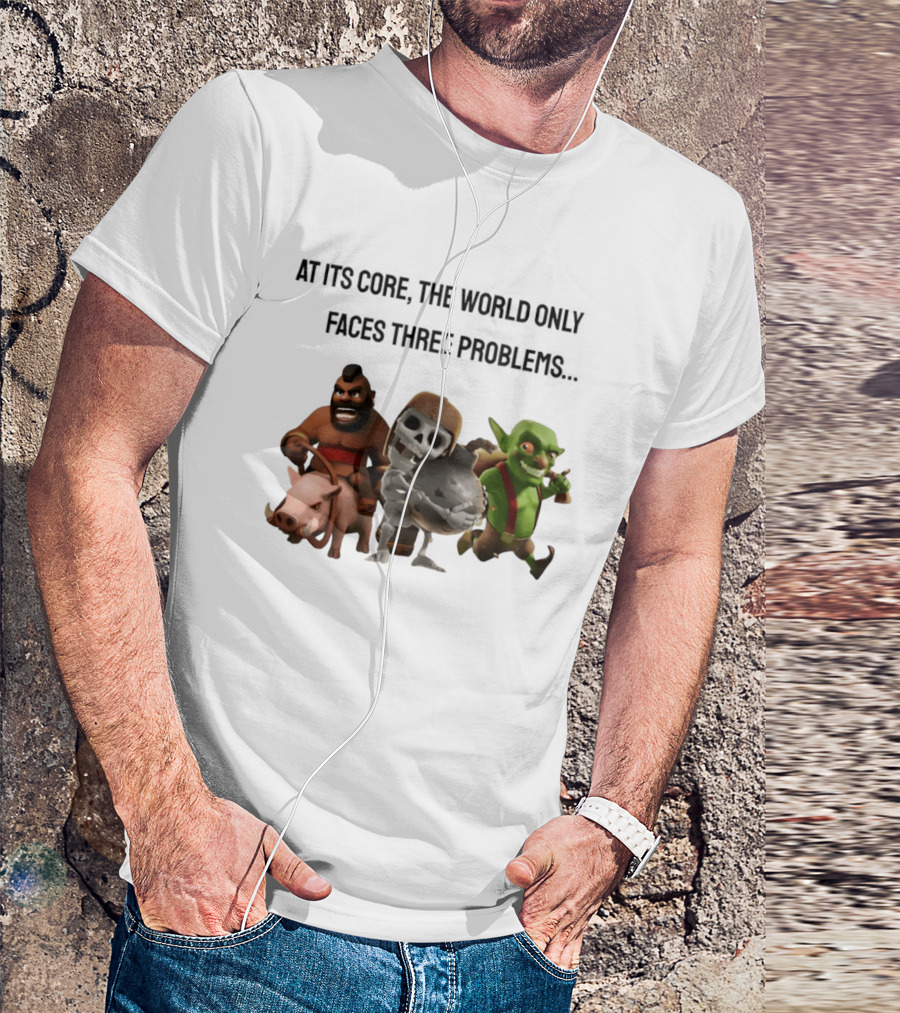 Clash Of Clans At Its Core The World Only Faces Three Problems T-Shirt