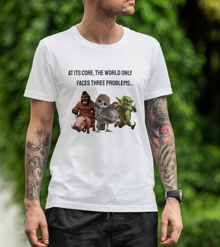 Clash Of Clans At Its Core The World Only Faces Three Problems T-Shirt