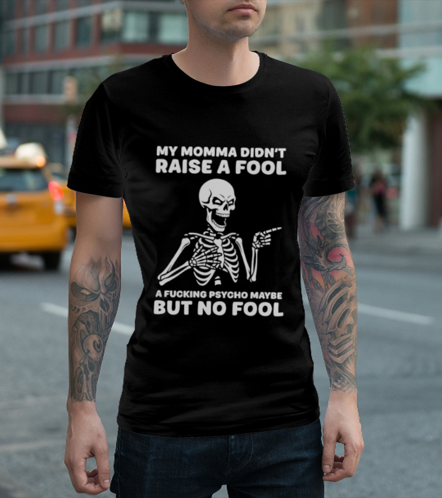 My Momma Didn't Raise A Fool A Psycho Maybe But No Fool Skeleton T-Shirt