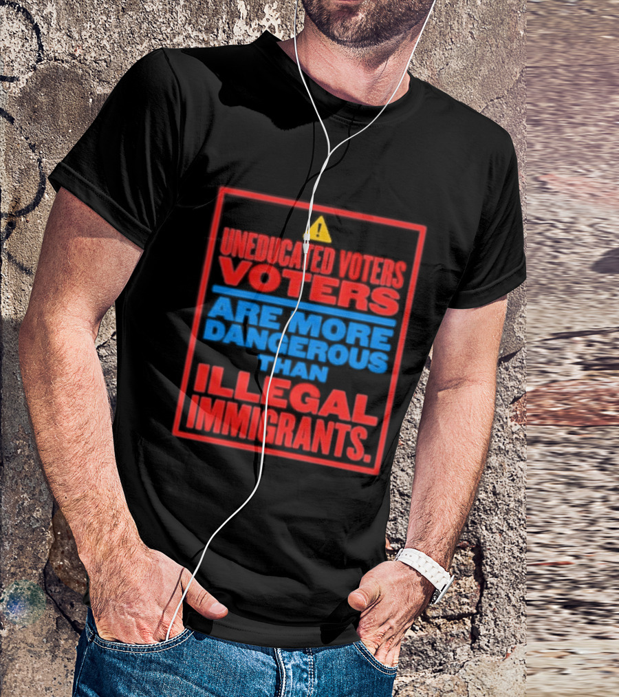 Uneducated Voters Are More Dangerous Than Illegal Immigrants Warning T-Shirt