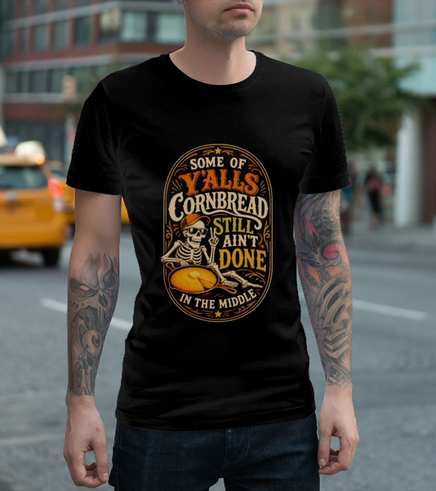 Some Of Yalls Cornbread Still Ain't Done In The Middle Skeleton Wearing Sunglasses T-Shirt