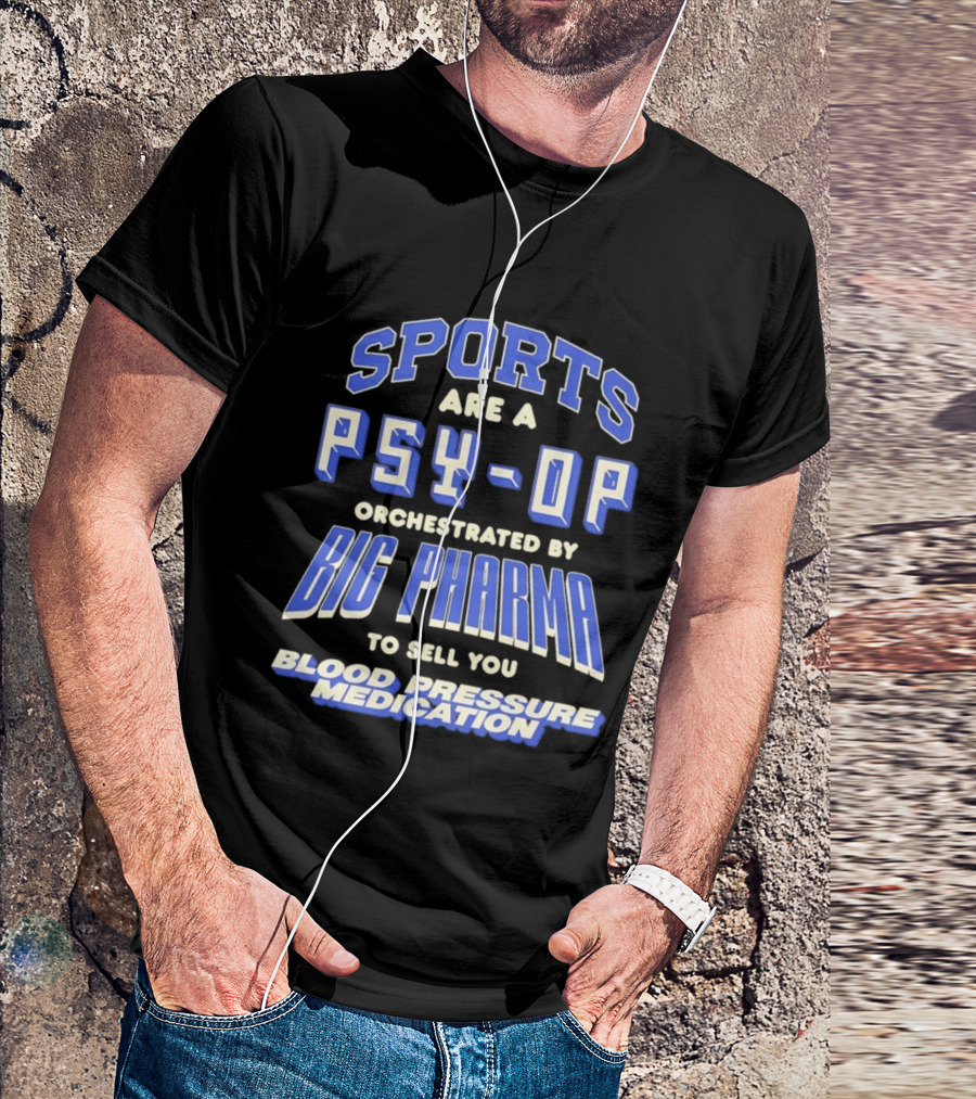 Sports Are A PSY OP Orchestrated By Big Pharma To Sell You Blood Pressure Medication T-Shirt