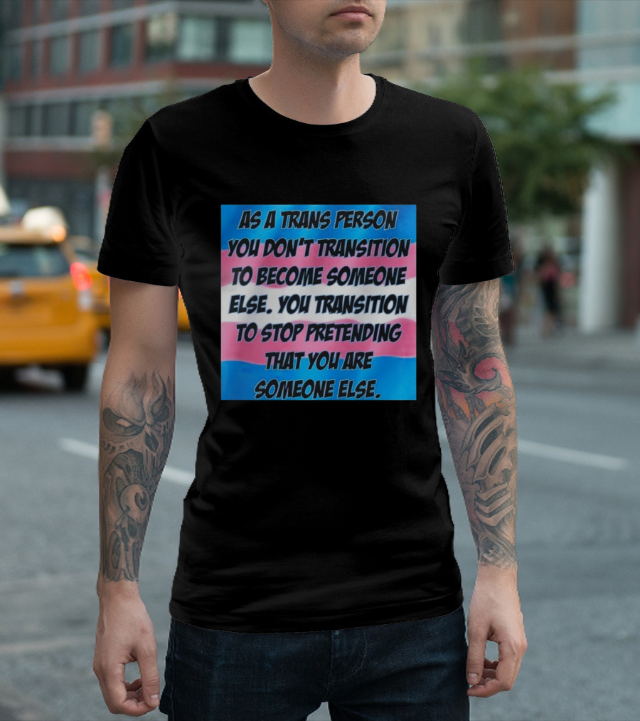 As A Trans Person You Transition To Stop Pretending You Are Someone Else T-Shirt