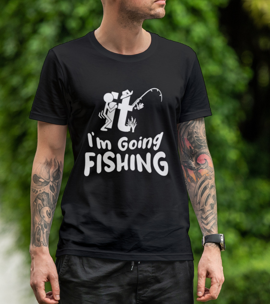 I'm Going Fishing Adult Humor F It Fishing T-Shirt