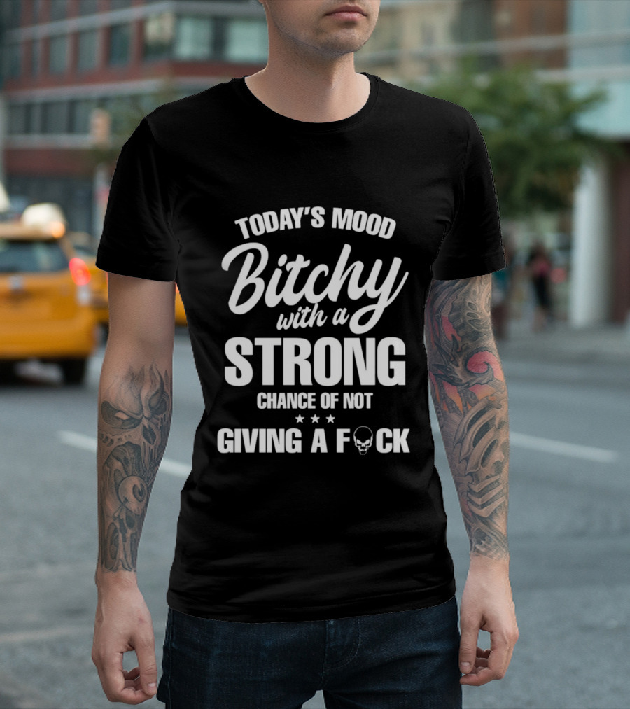 Today's Mood Bitchy With A Strong Chance Of Not Giving A F*** T-Shirt