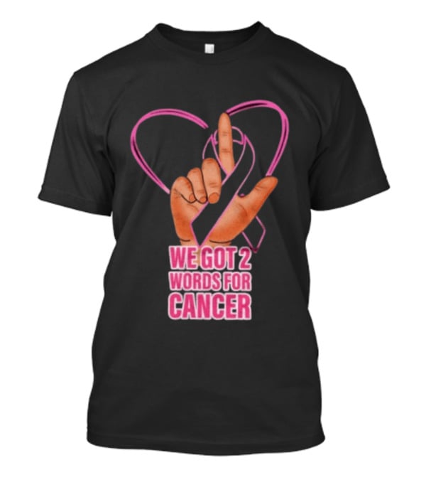 We Got 2 Words For Cancer Pink Ribbon Heart Gesture T-Shirt