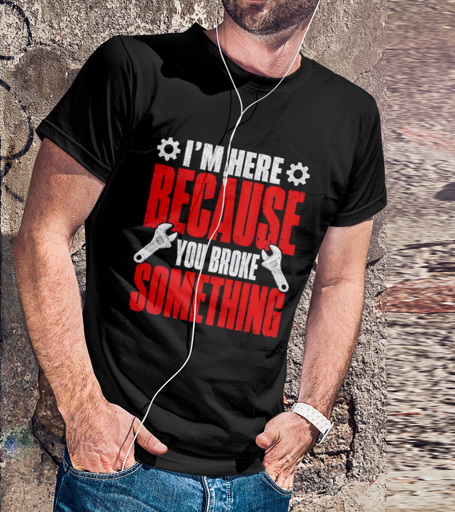 I'm Here Because You Broke Something Gears And Wrenches T-Shirt