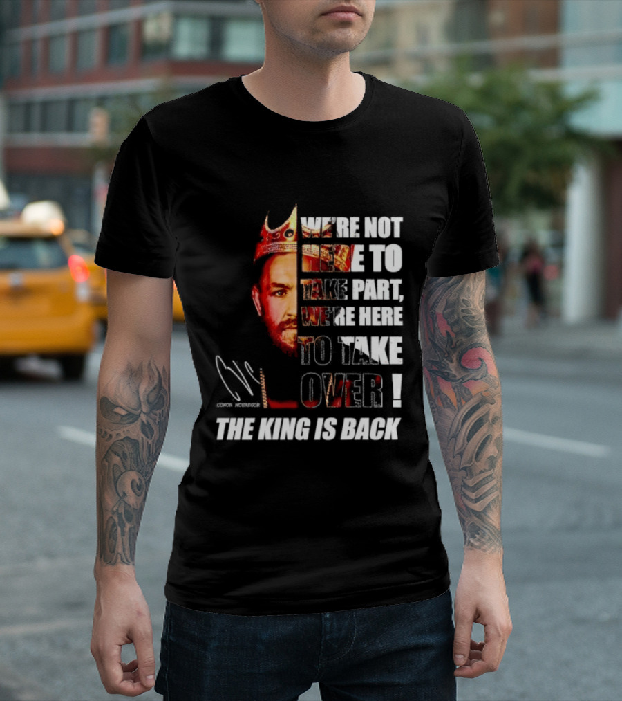 Conor McGregor The King Is Back We're Not Here To Take Part To Take Over T-Shirt