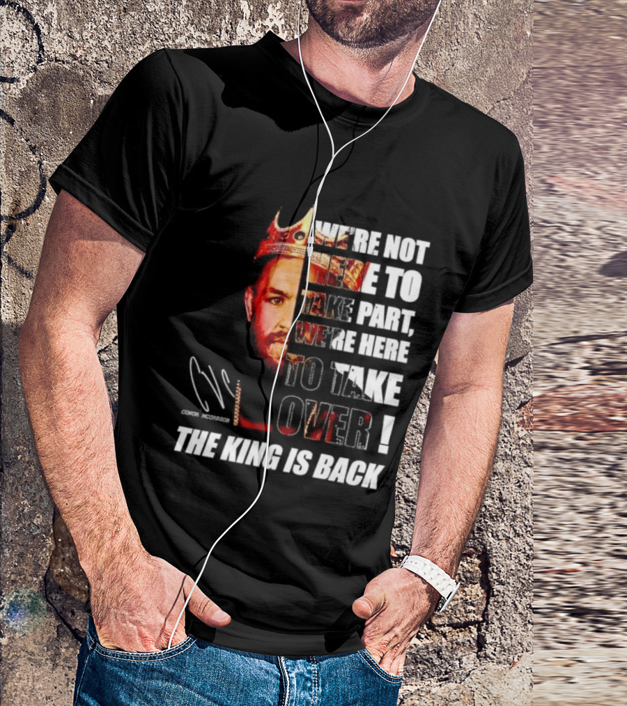 Conor McGregor The King Is Back We're Not Here To Take Part To Take Over T-Shirt