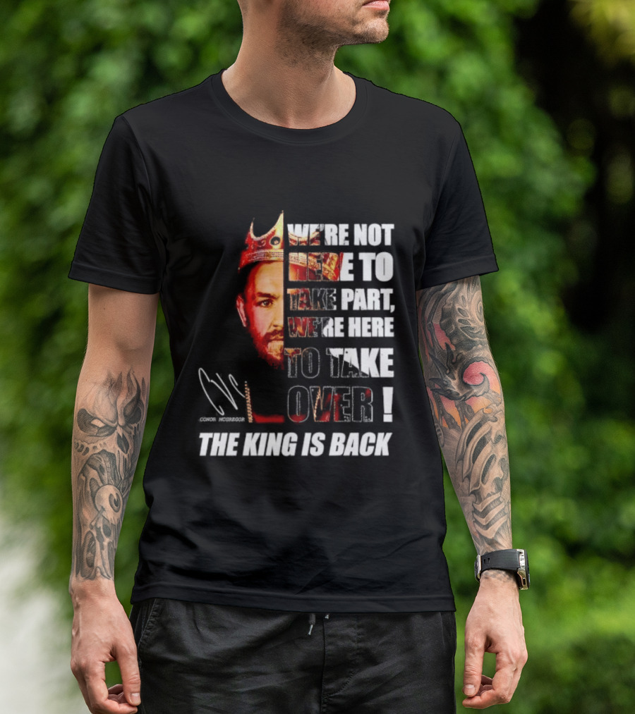 Conor McGregor The King Is Back We're Not Here To Take Part To Take Over T-Shirt