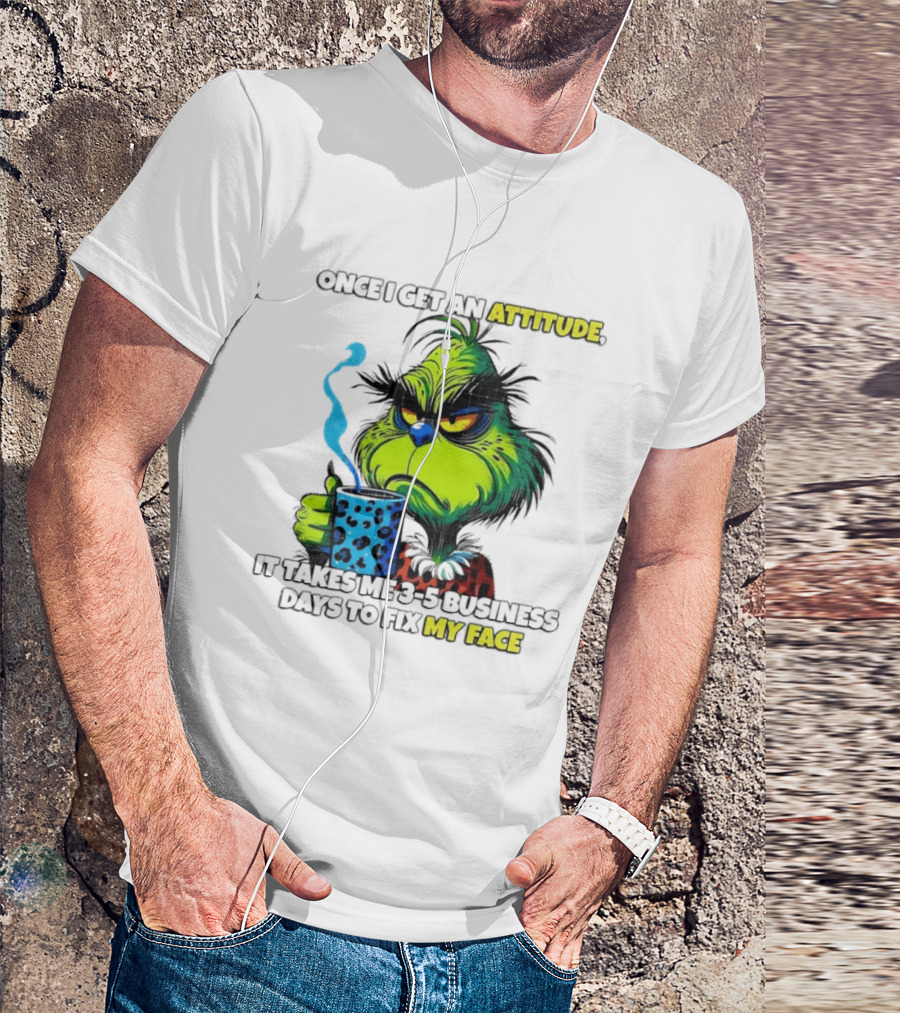 Grinch Dr Seuss Once I Get An Attitude It Takes Me 3 5 Business Days To Fix My Face T-Shirt