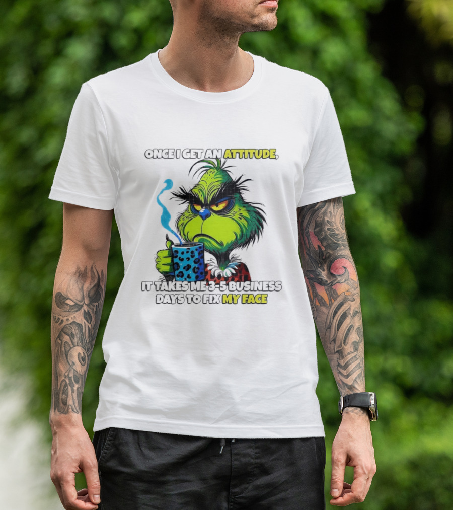 Grinch Dr Seuss Once I Get An Attitude It Takes Me 3 5 Business Days To Fix My Face T-Shirt
