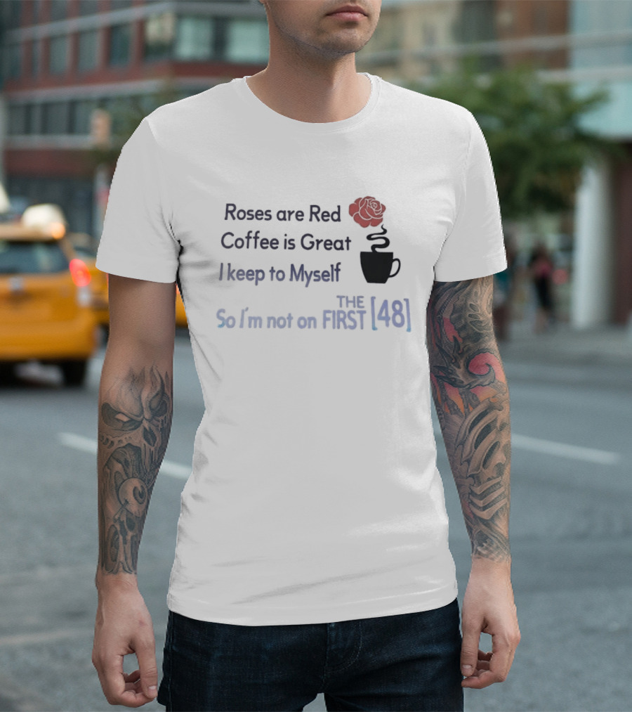 Roses Are Red Coffee Is Great I Keep To Myself So I'm Not On The First 48 T-Shirt