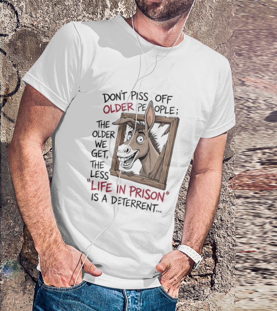 Donkey Don't Piss Off Older People The Older We Get The Less Life In Prison Is A Deterrent T-Shirt