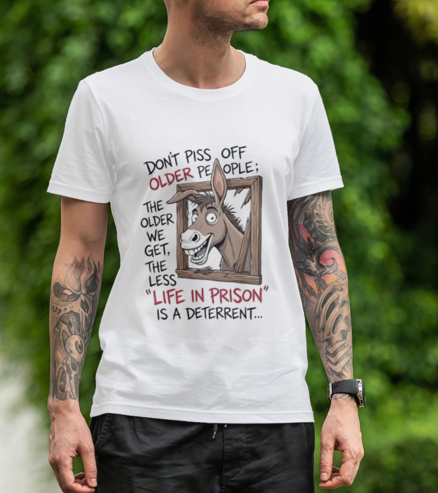 Donkey Don't Piss Off Older People The Older We Get The Less Life In Prison Is A Deterrent T-Shirt