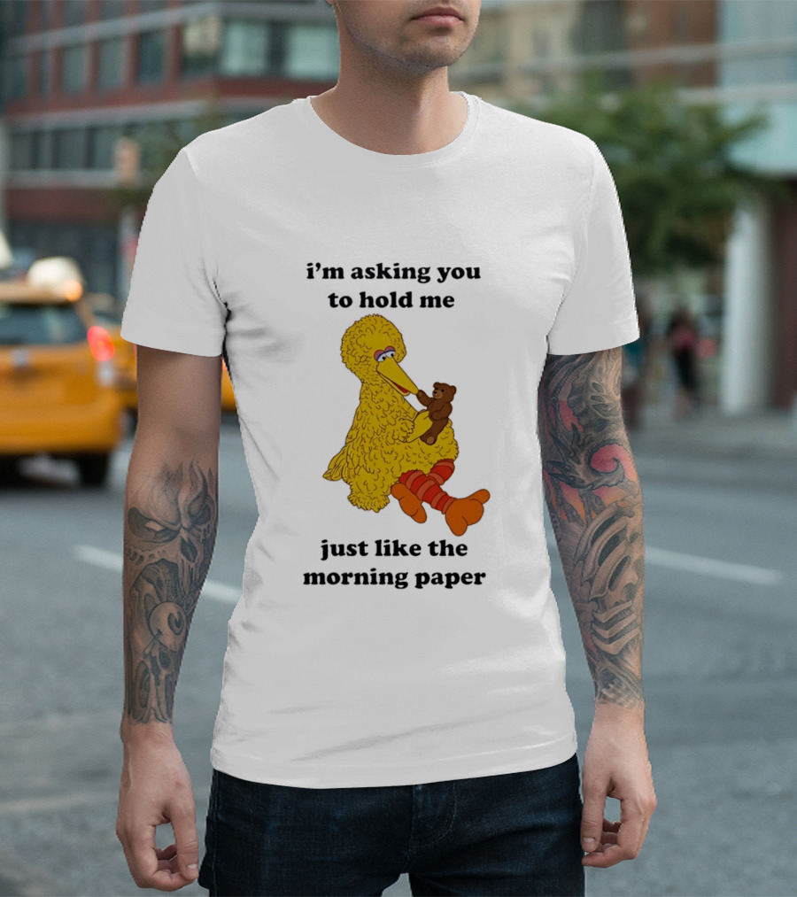 I'm Asking You To Hold Me Just Like The Morning Paper Cartoon Big Bird Holding Teddy Bear T-Shirt