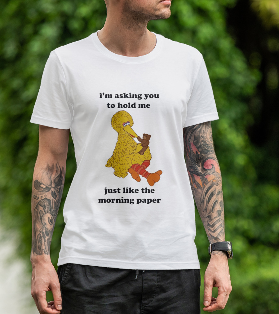 I'm Asking You To Hold Me Just Like The Morning Paper Cartoon Big Bird Holding Teddy Bear T-Shirt