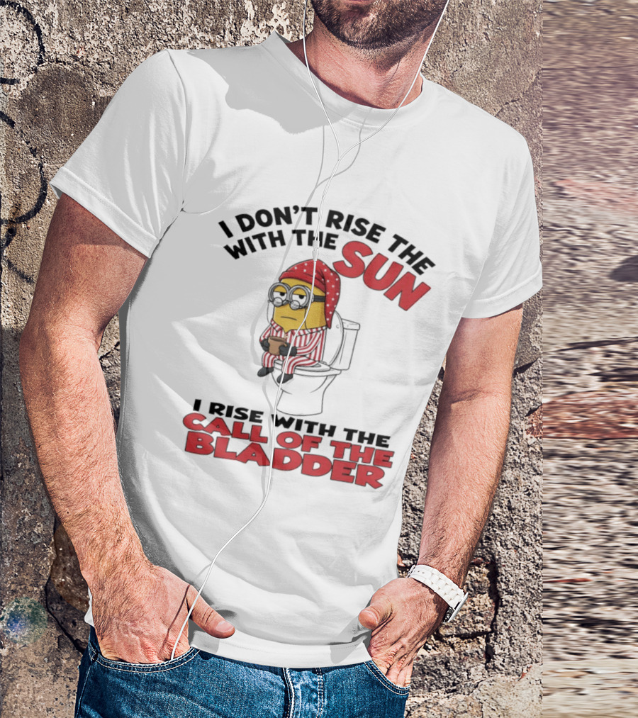 Minion I Don't Rise With The Sun I Rise With The Call Of The Bladder Pajama Toilet Humor T-Shirt