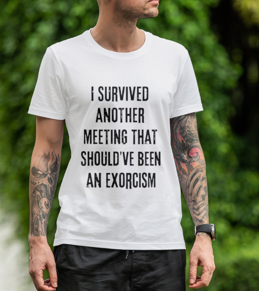 I Survived Another Meeting That Should've Been An Exorcism T-Shirt