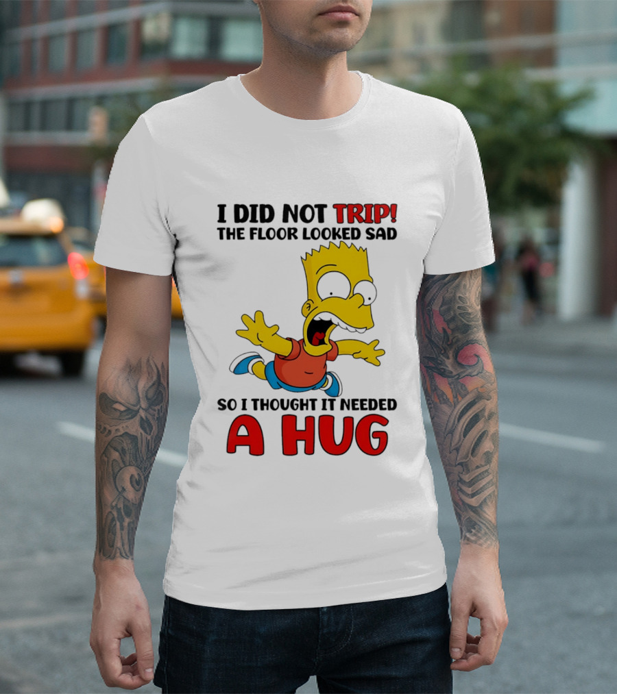 I Did Not Trip The Floor Looked Sad Bart Needs A Hug T-Shirt