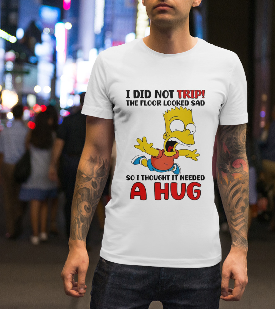 I Did Not Trip The Floor Looked Sad Bart Needs A Hug T-Shirt