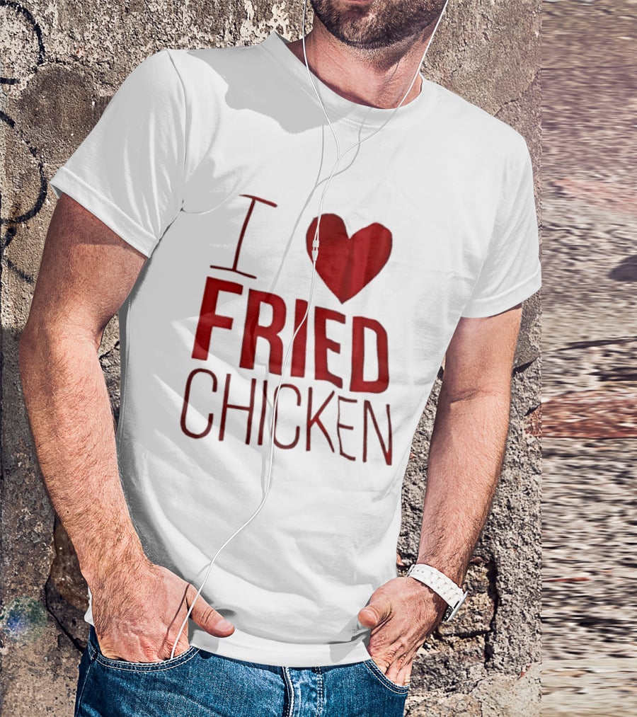 I Love Fried Chicken T-Shirt