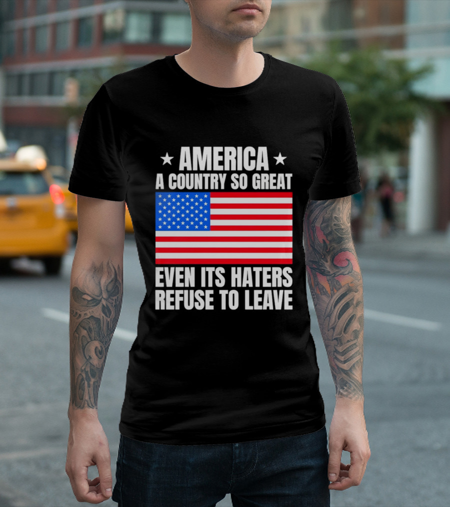 America A Country So Great Even Its Haters Refuse To Leave Flag Stars T-Shirt