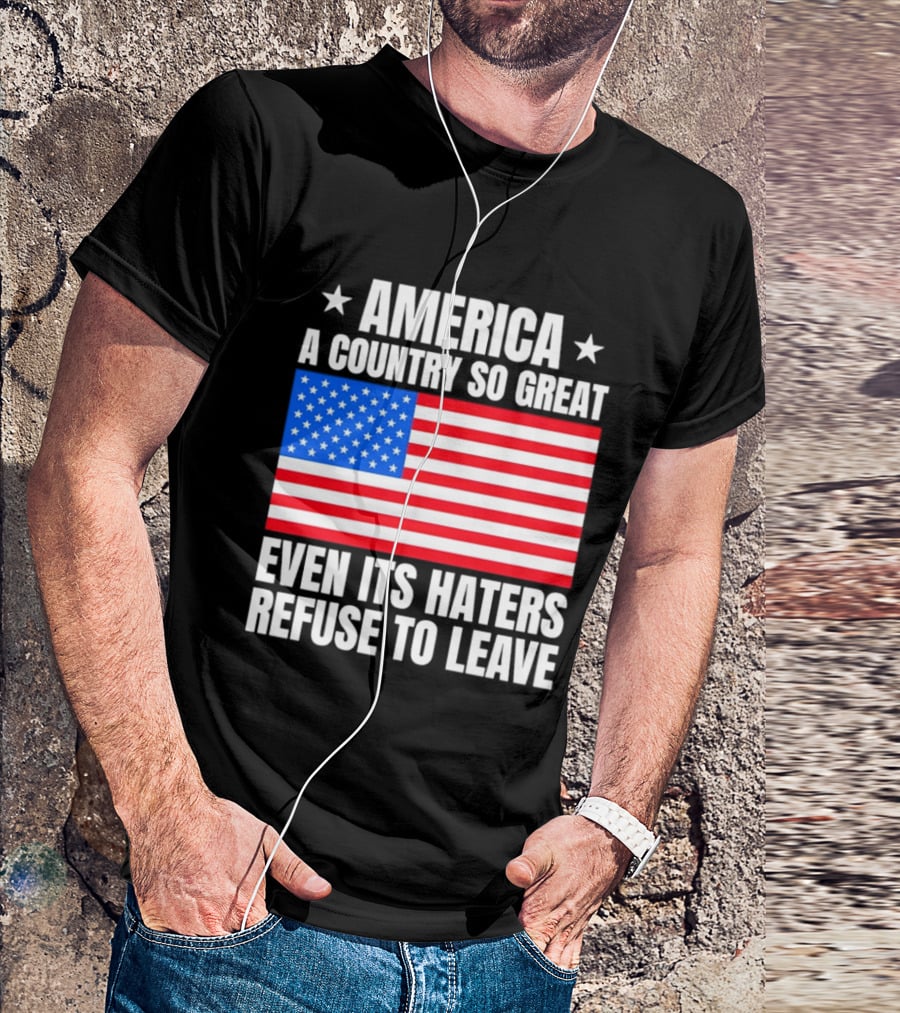 America A Country So Great Even Its Haters Refuse To Leave Flag Stars T-Shirt