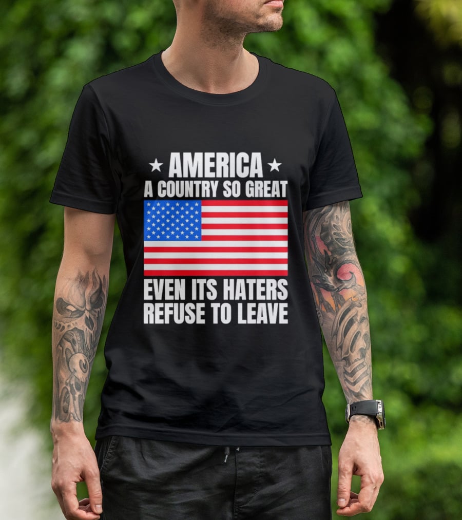 America A Country So Great Even Its Haters Refuse To Leave Flag Stars T-Shirt