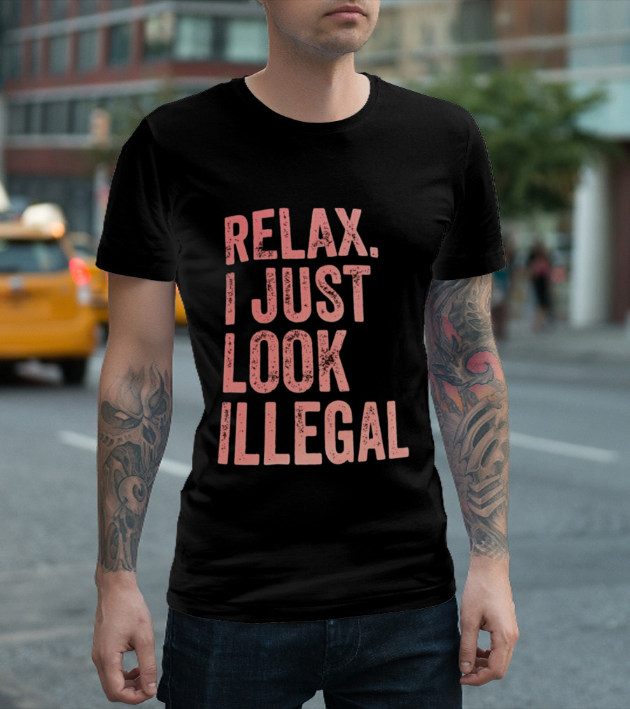 Relax I Just Look Illegal T-Shirt