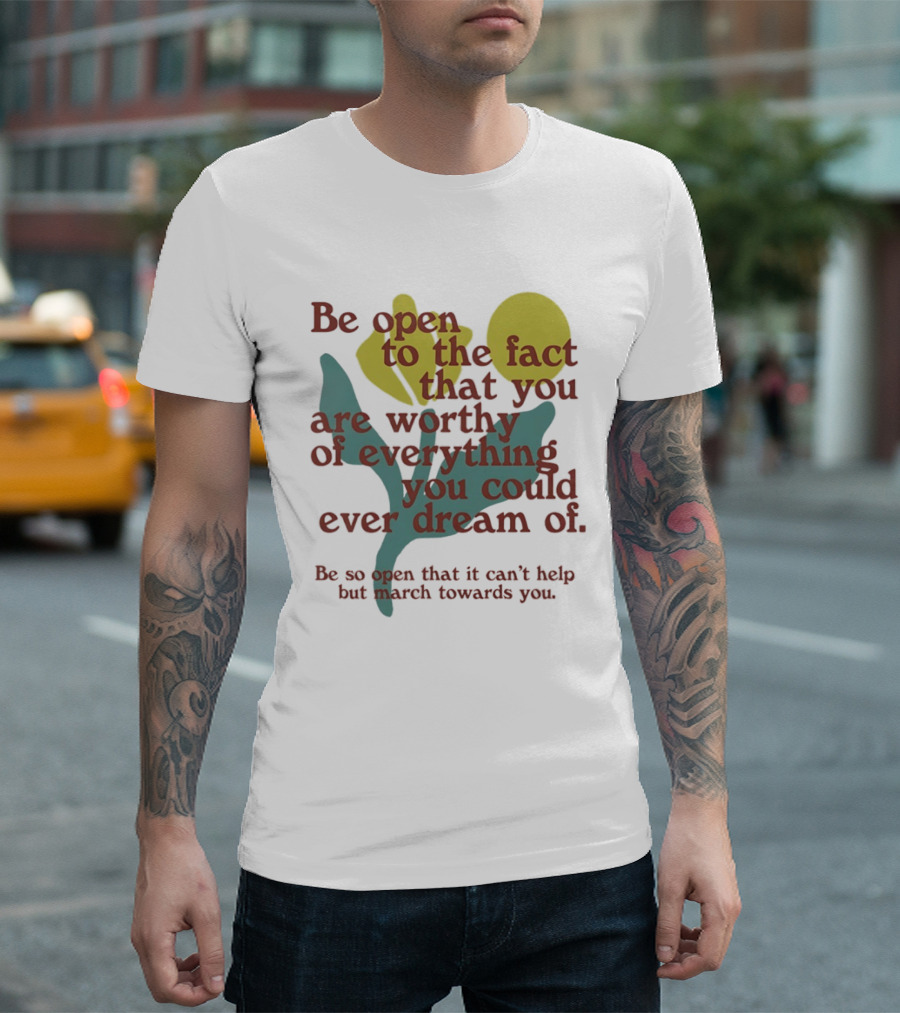Be Open To The Fact That You Are Worthy Of Everything You Could Ever Dream Of Flowers T-Shirt