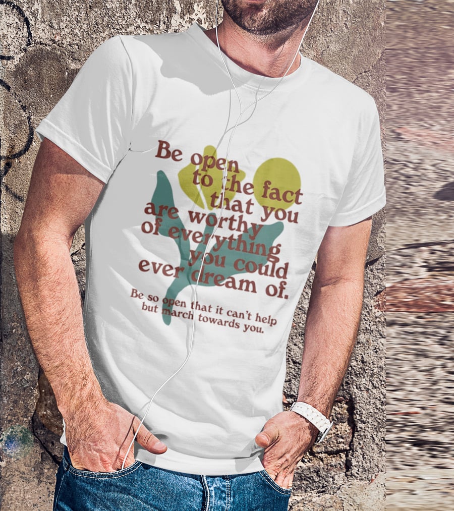 Be Open To The Fact That You Are Worthy Of Everything You Could Ever Dream Of Flowers T-Shirt