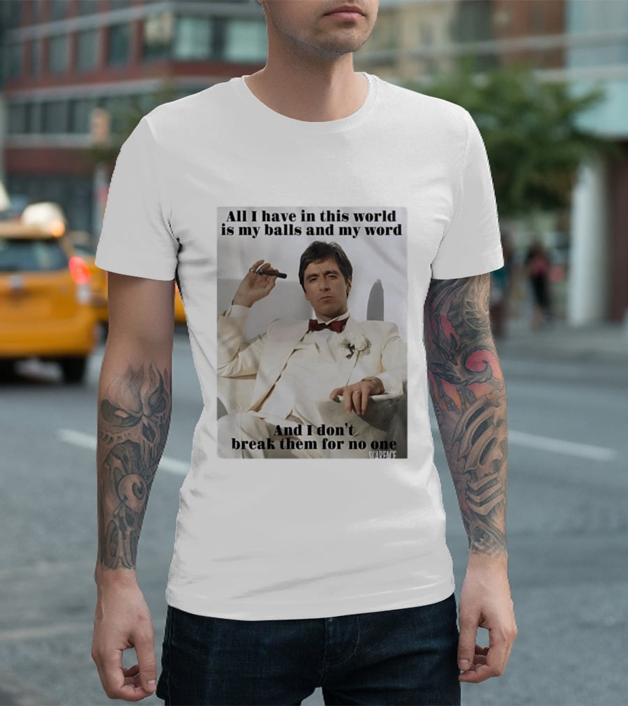 Tony Montana Scarface All I Have In This World Is My Balls And My Word I Don't Break Them For No One T-Shirt
