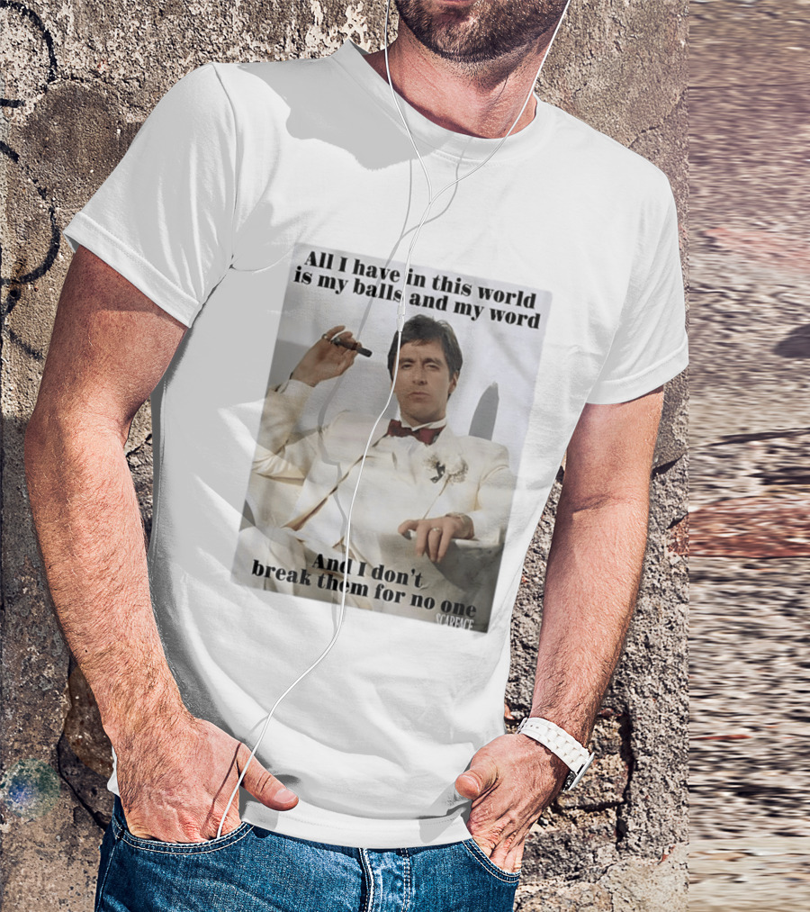 Tony Montana Scarface All I Have In This World Is My Balls And My Word I Don't Break Them For No One T-Shirt