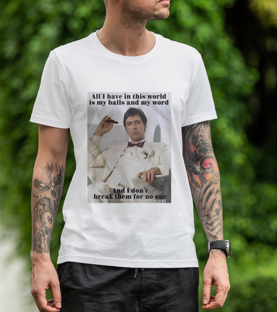 Tony Montana Scarface All I Have In This World Is My Balls And My Word I Don't Break Them For No One T-Shirt