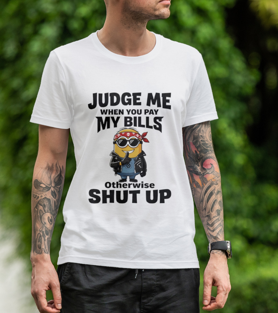 Minion Judge Me When You Pay My Bills Otherwise Shut Up T-Shirt