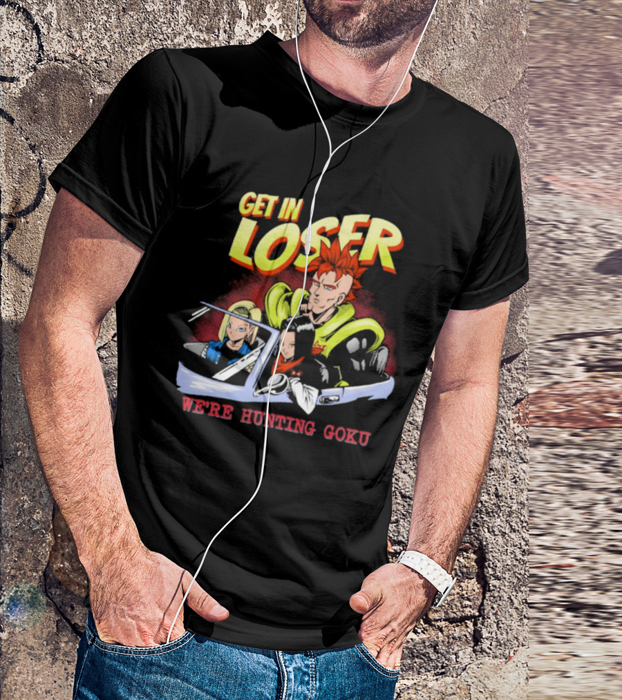 Get In Loser We're Hunting Goku Mean Androids T-Shirt