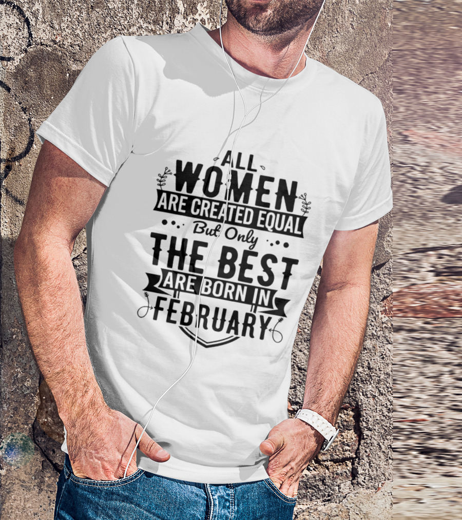 All Women Are Created Equal But Only The Best Are Born In February T-Shirt