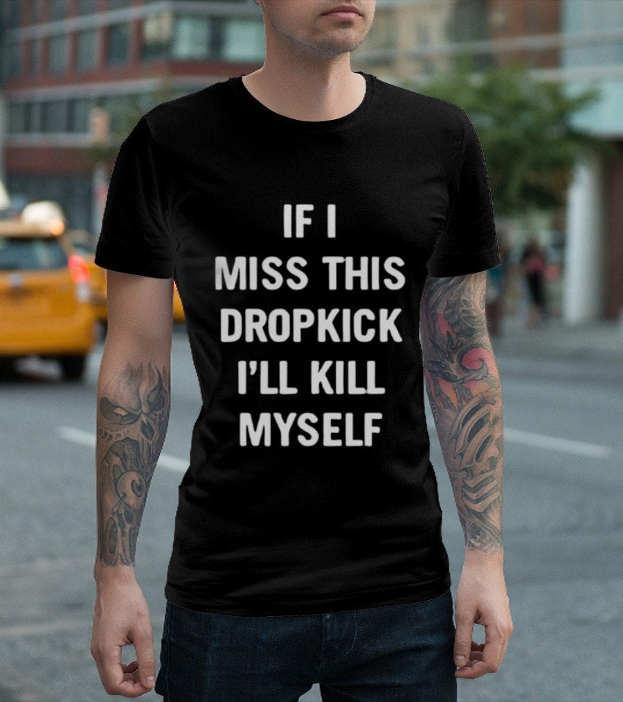 If I Miss This Dropkick I'll Kill Myself DF Rugby Humor T-Shirt