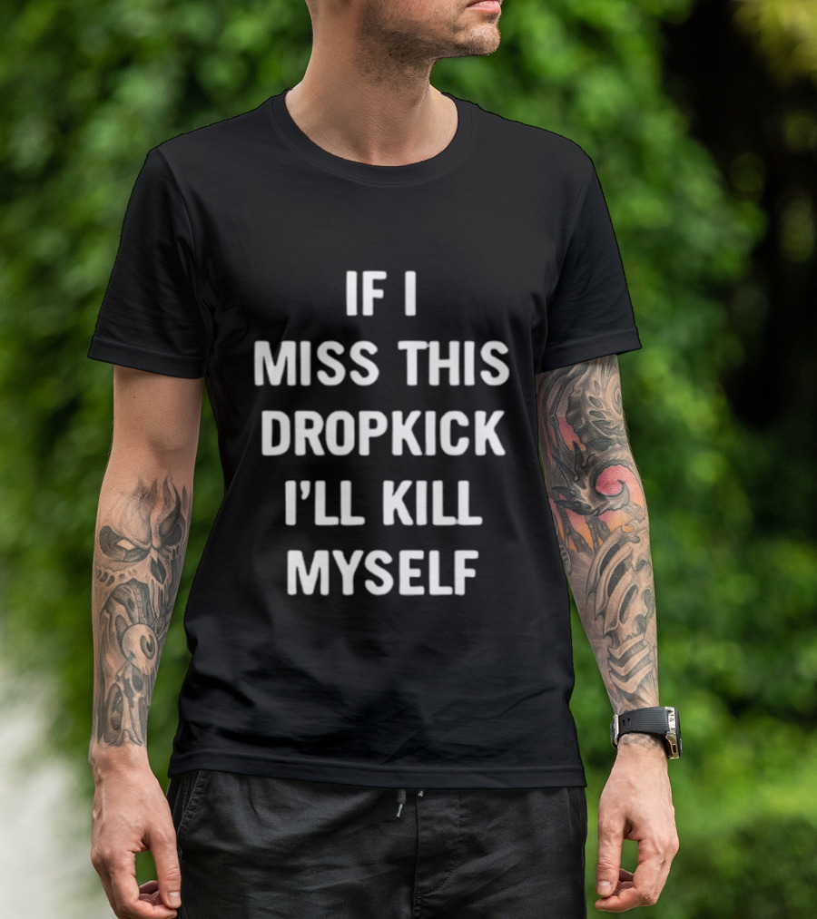 If I Miss This Dropkick I'll Kill Myself DF Rugby Humor T-Shirt
