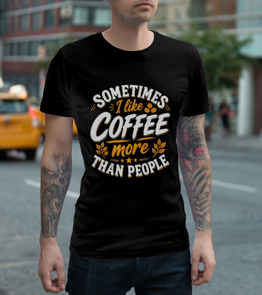 Sometimes I Like Coffee More Than People Caffeine Beverage Drink T-Shirt