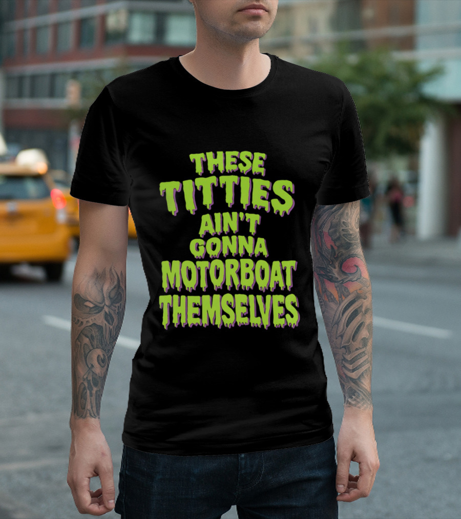 These Titties Aint Gonna Motorboat Themselves T-Shirt