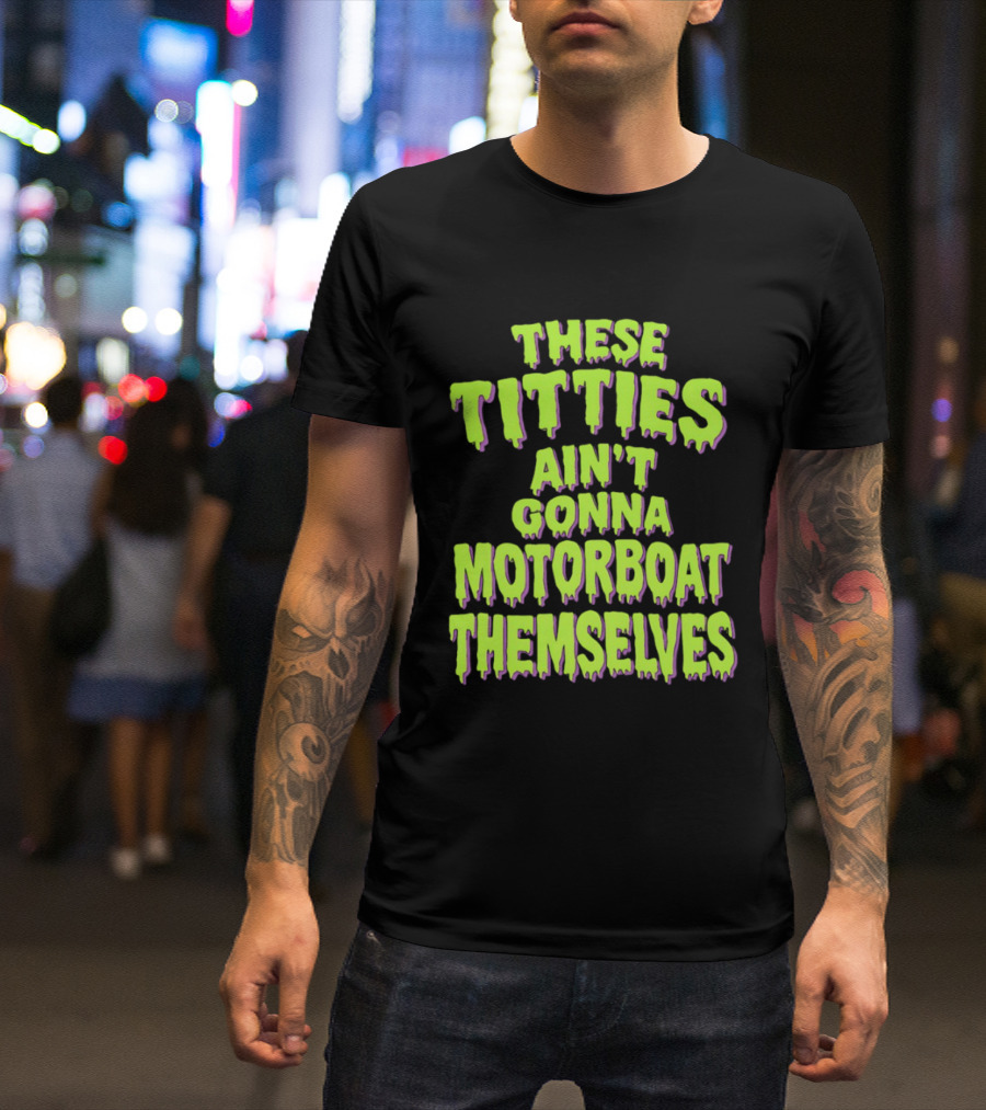 These Titties Aint Gonna Motorboat Themselves T-Shirt