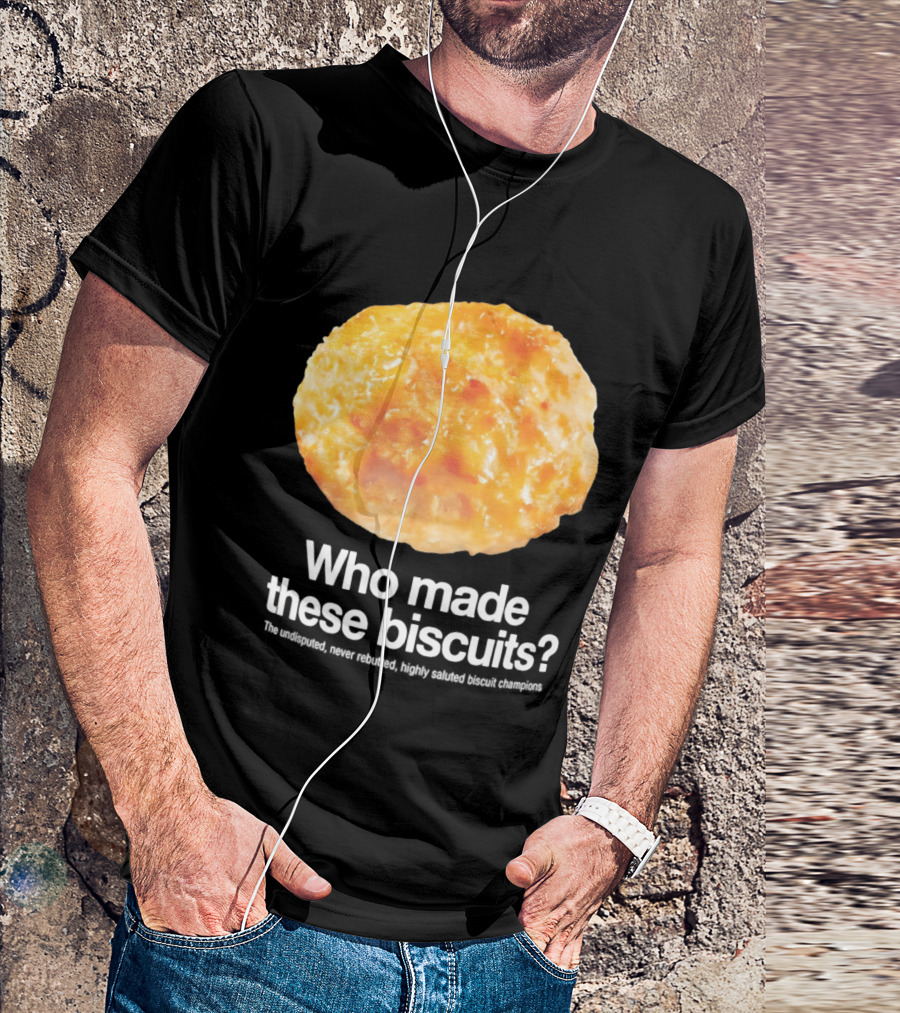 Who Made These Biscuits The Undisputed Never Rebutted Highly Saluted Biscuit T-Shirt