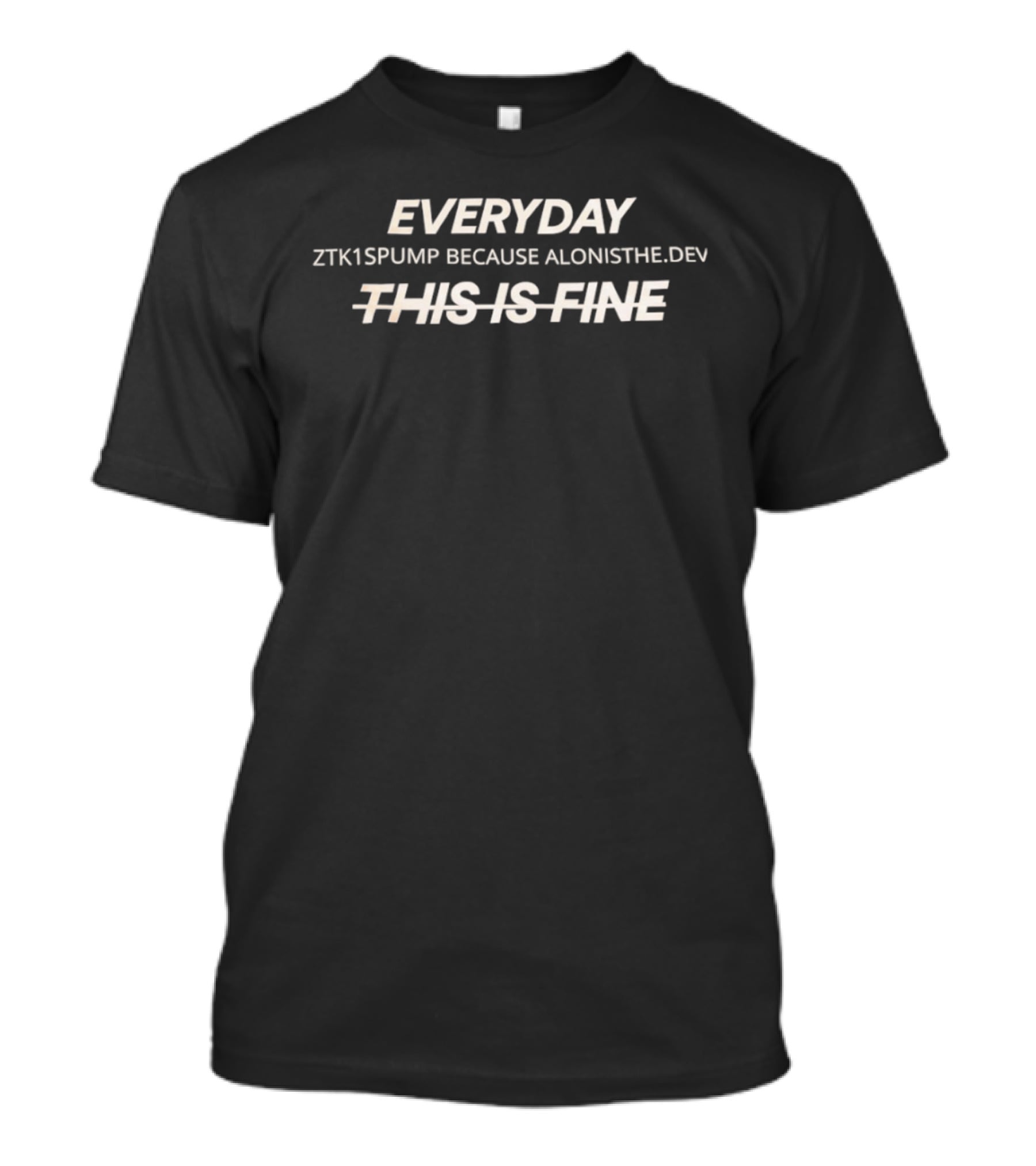 Everyday ZTK1SPUMP Because Alonisthedev This Is Fine T-Shirt