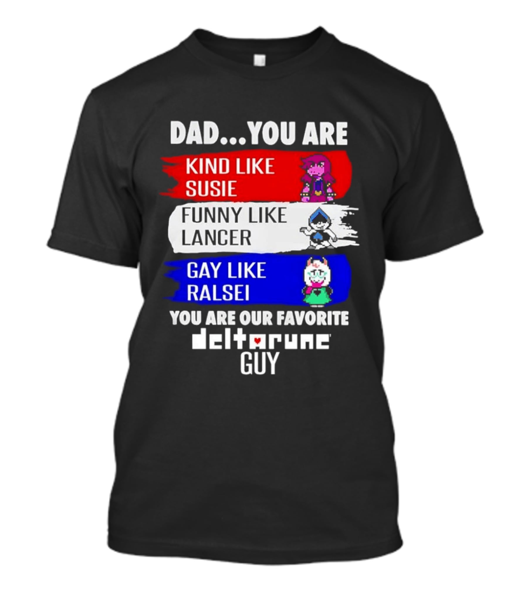 Dad You Are Kind Like Susie Funny Like Lancer Gay Like Ralsei Favorite Deltarune Guy T-Shirt