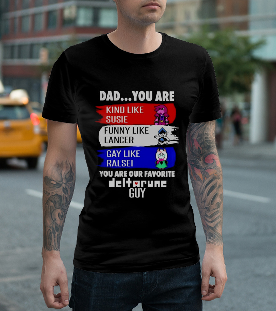 Dad You Are Kind Like Susie Funny Like Lancer Gay Like Ralsei Favorite Deltarune Guy T-Shirt