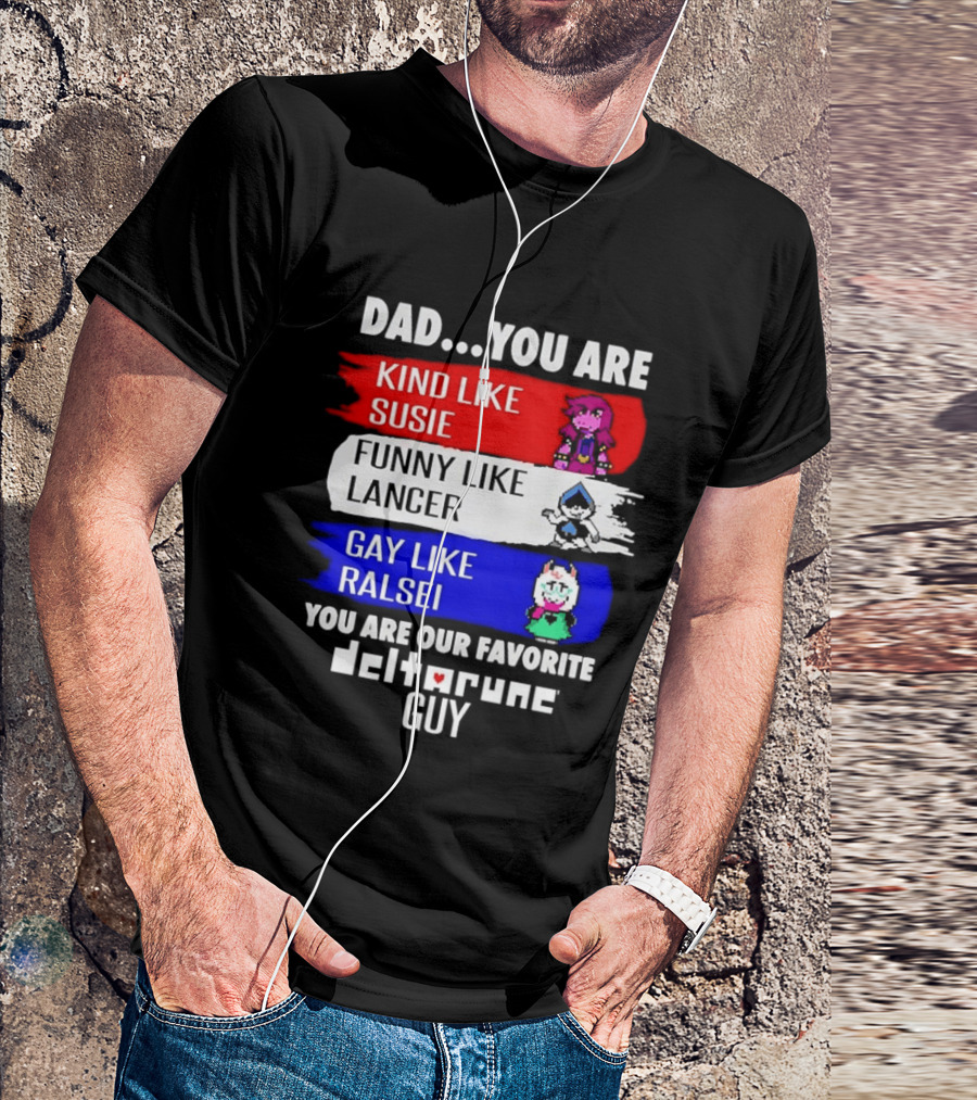 Dad You Are Kind Like Susie Funny Like Lancer Gay Like Ralsei Favorite Deltarune Guy T-Shirt