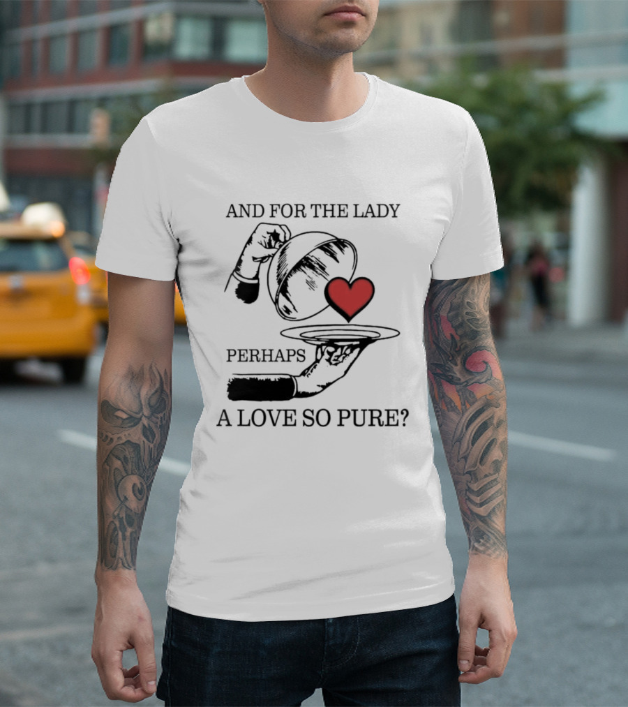 And For The Lady Perhaps A Love So Pure? T-Shirt